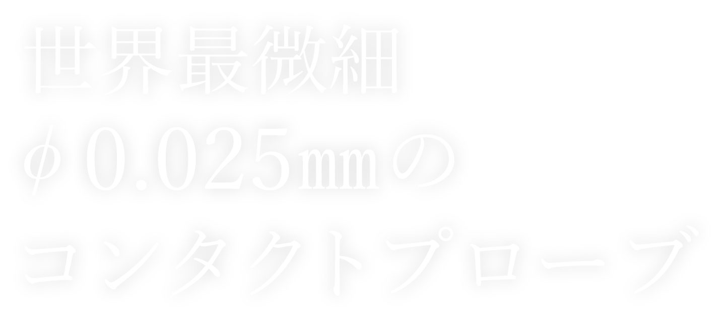 世界最微細φ0.025mmのコンタクトプローブ